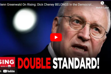 Glenn Greenwald On Rising: Dick Cheney BELONGS In the Democratic Party